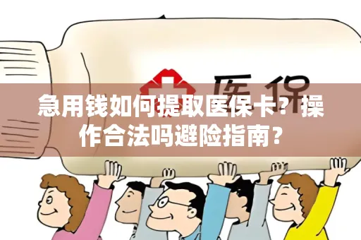 急用钱如何提取医保卡？操作合法吗避险指南？